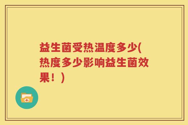 益生菌受热温度多少(热度多少影响益生菌效果！)