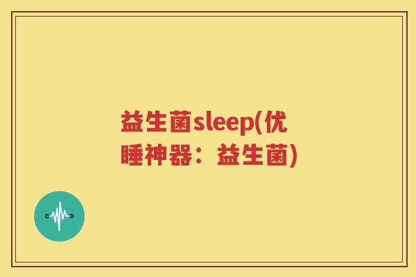 益生菌sleep(优睡神器：益生菌)