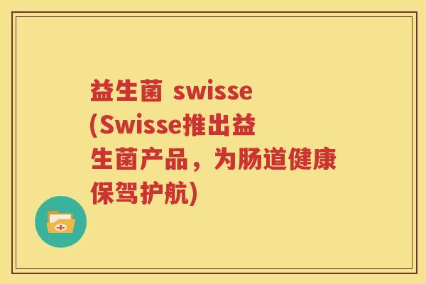 益生菌 swisse(Swisse推出益生菌产品，为肠道健康保驾护航)