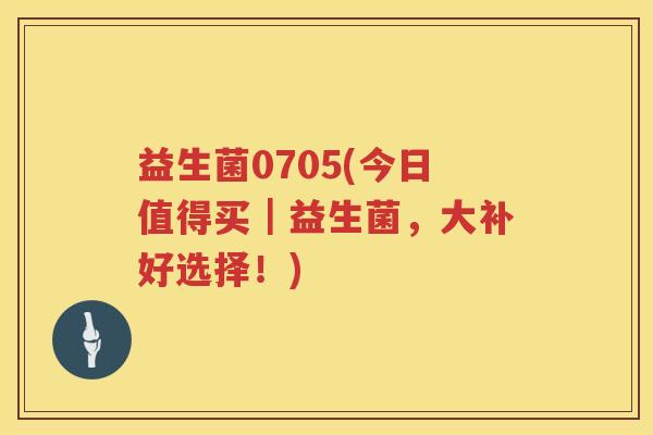 益生菌0705(今日值得买｜益生菌，大补好选择！)