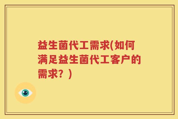 益生菌代工需求(如何满足益生菌代工客户的需求？)