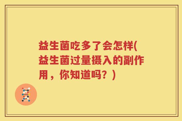 益生菌吃多了会怎样(益生菌过量摄入的副作用，你知道吗？)