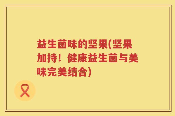 益生菌味的坚果(坚果加持！健康益生菌与美味完美结合)