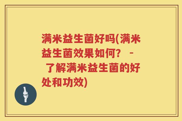 满米益生菌好吗(满米益生菌效果如何？ - 了解满米益生菌的好处和功效)