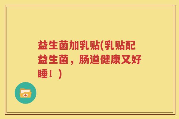 益生菌加乳贴(乳贴配益生菌，肠道健康又好睡！)