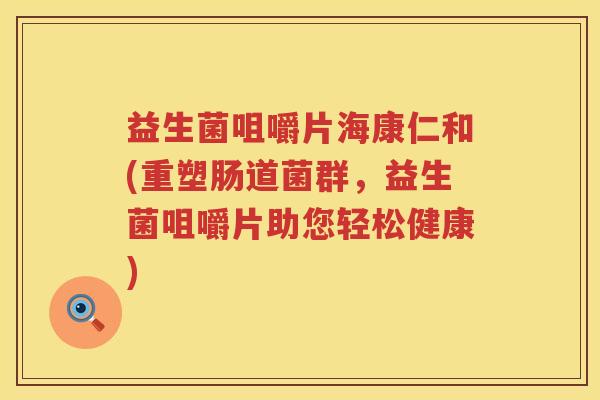 益生菌咀嚼片海康仁和(重塑肠道菌群，益生菌咀嚼片助您轻松健康)