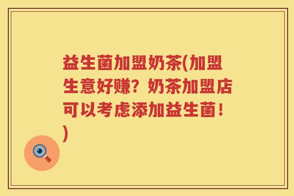 益生菌加盟奶茶(加盟生意好赚？奶茶加盟店可以考虑添加益生菌！)