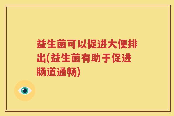 益生菌可以促进大便排出(益生菌有助于促进肠道通畅)