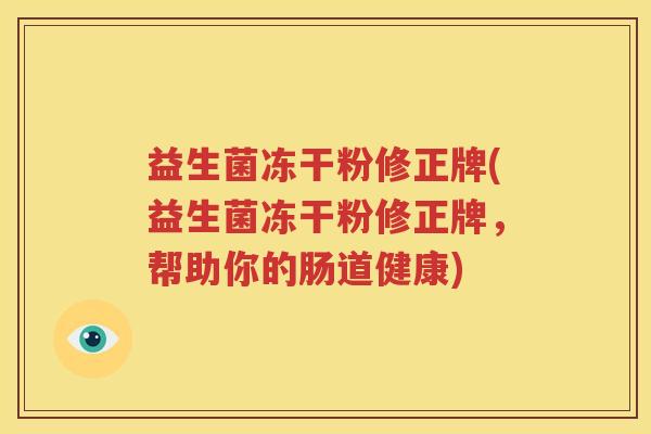 益生菌冻干粉修正牌(益生菌冻干粉修正牌，帮助你的肠道健康)