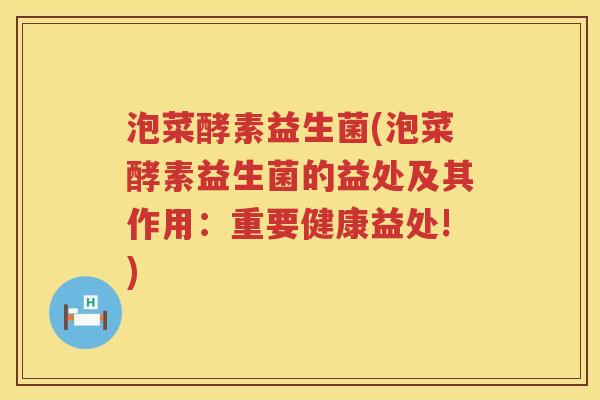 泡菜酵素益生菌(泡菜酵素益生菌的益处及其作用：重要健康益处!)