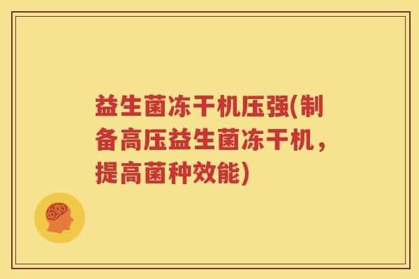 益生菌冻干机压强(制备高压益生菌冻干机，提高菌种效能)