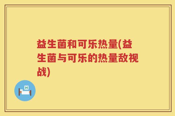 益生菌和可乐热量(益生菌与可乐的热量敌视战)