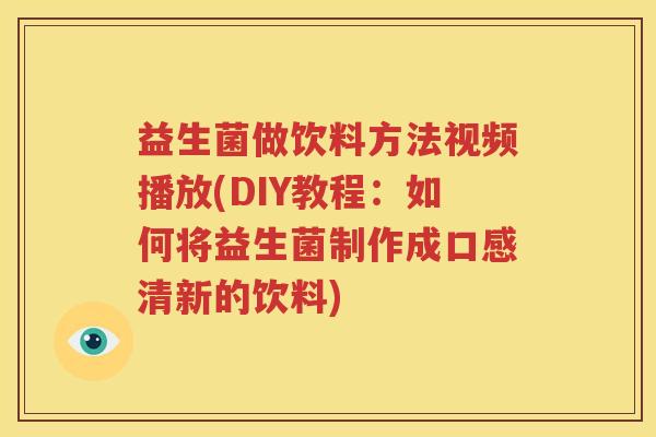 益生菌做饮料方法视频播放(DIY教程：如何将益生菌制作成口感清新的饮料)