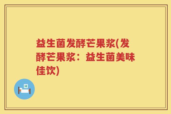 益生菌发酵芒果浆(发酵芒果浆：益生菌美味佳饮)