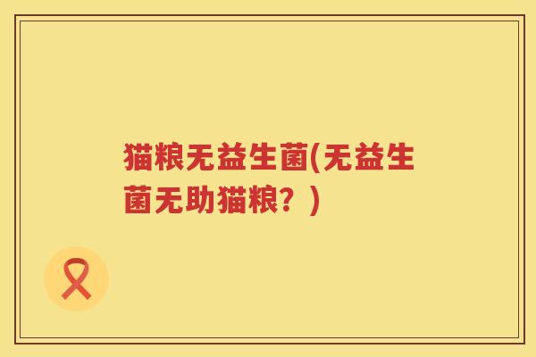 猫粮无益生菌(无益生菌无助猫粮？)