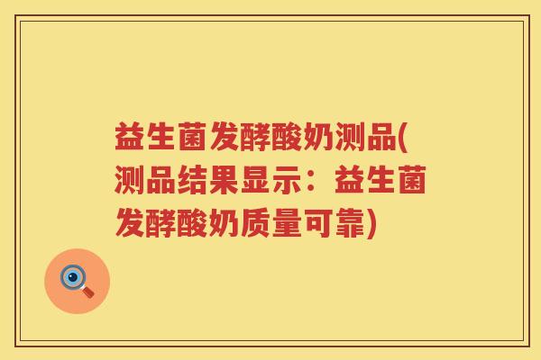 益生菌发酵酸奶测品(测品结果显示：益生菌发酵酸奶质量可靠)