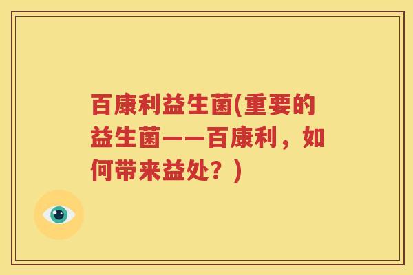 百康利益生菌(重要的益生菌——百康利，如何带来益处？)