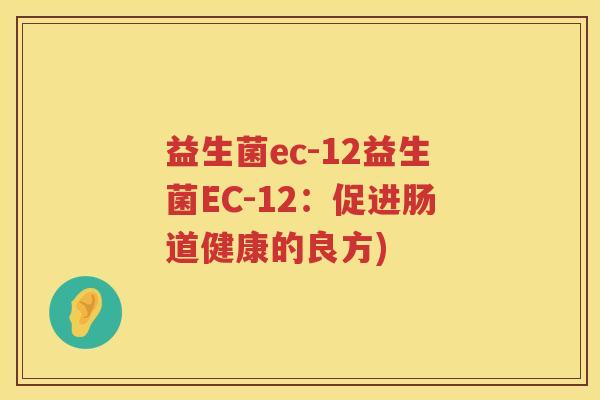 益生菌ec-12益生菌EC-12：促进肠道健康的良方)