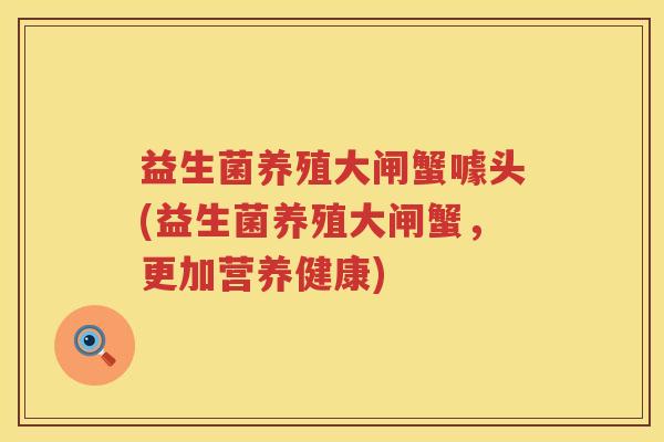 益生菌养殖大闸蟹噱头(益生菌养殖大闸蟹，更加营养健康)