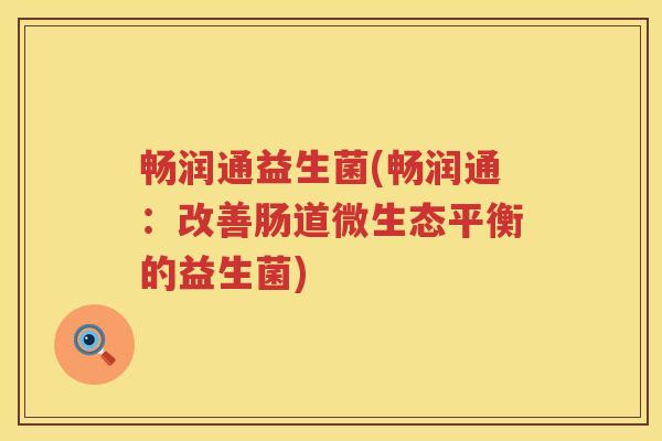 畅润通益生菌(畅润通：改善肠道微生态平衡的益生菌)