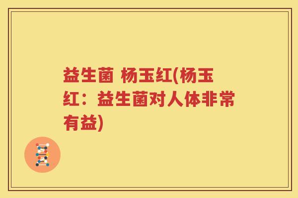 益生菌 杨玉红(杨玉红：益生菌对人体非常有益)