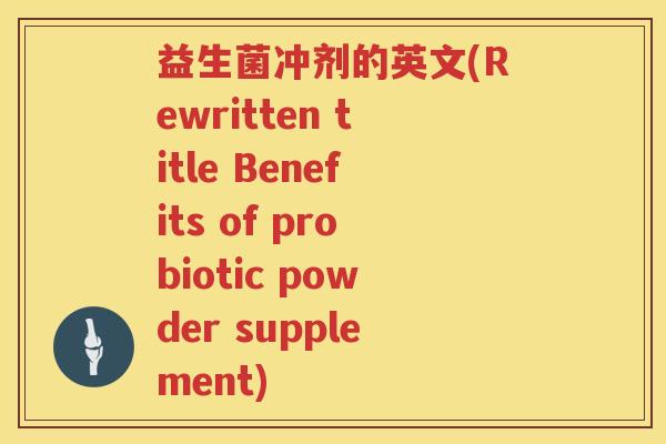 益生菌冲剂的英文(Rewritten title Benefits of probiotic powder supplement)