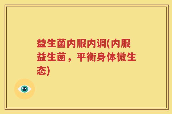 益生菌内服内调(内服益生菌，平衡身体微生态)