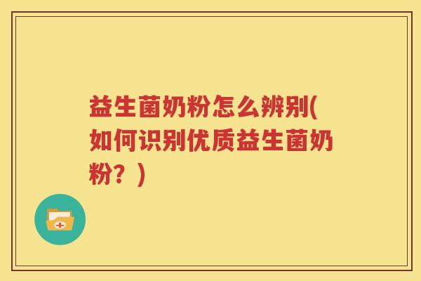 益生菌奶粉怎么辨别(如何识别优质益生菌奶粉？)