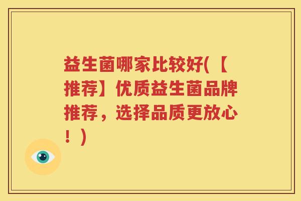 益生菌哪家比较好(【推荐】优质益生菌品牌推荐，选择品质更放心！)