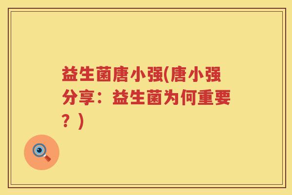 益生菌唐小强(唐小强分享：益生菌为何重要？)