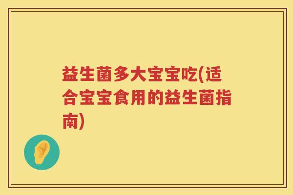 益生菌多大宝宝吃(适合宝宝食用的益生菌指南)