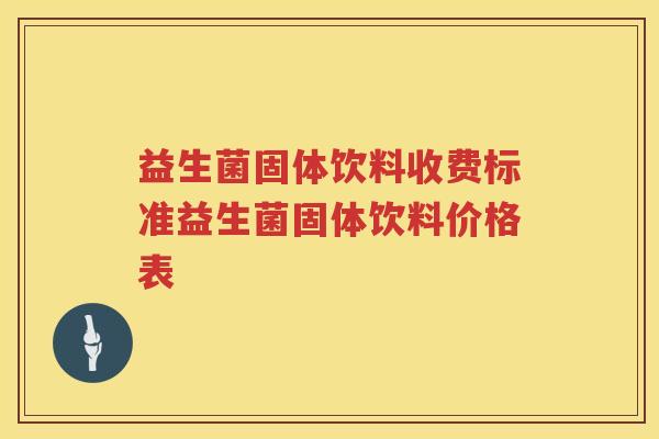 益生菌固体饮料收费标准益生菌固体饮料价格表