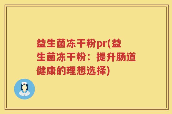 益生菌冻干粉pr(益生菌冻干粉：提升肠道健康的理想选择)