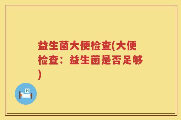 益生菌大便检查(大便检查：益生菌是否足够)
