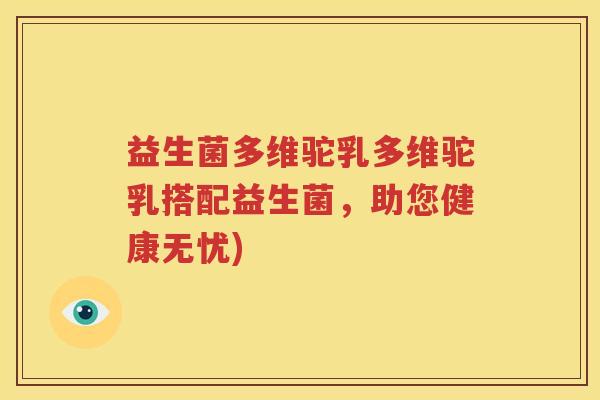 益生菌多维驼乳多维驼乳搭配益生菌，助您健康无忧)