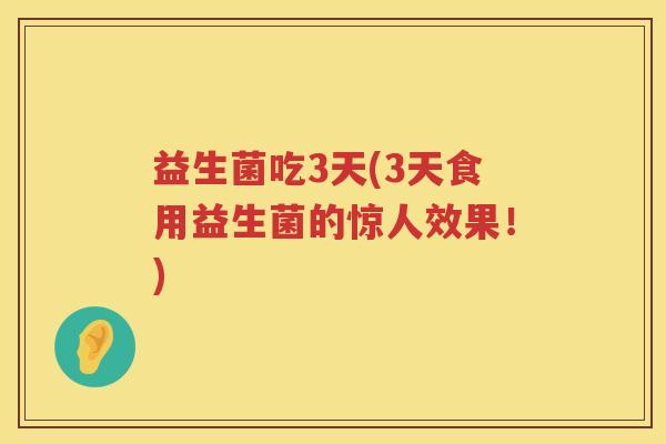 益生菌吃3天(3天食用益生菌的惊人效果！)
