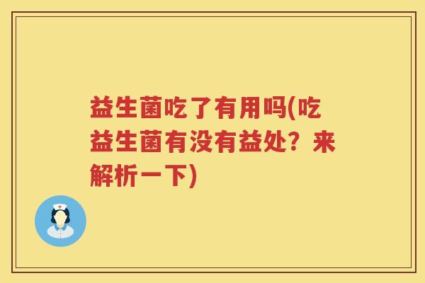 益生菌吃了有用吗(吃益生菌有没有益处？来解析一下)