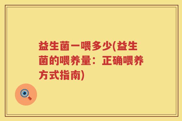 益生菌一喂多少(益生菌的喂养量：正确喂养方式指南)
