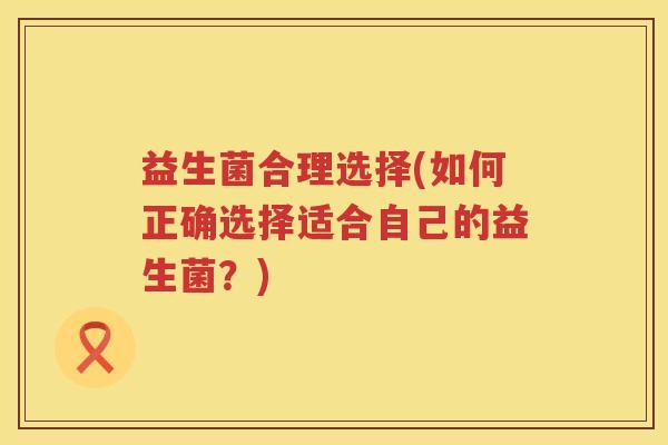 益生菌合理选择(如何正确选择适合自己的益生菌？)