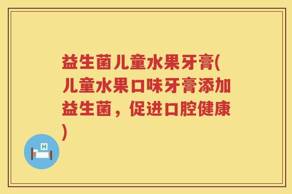 益生菌儿童水果牙膏(儿童水果口味牙膏添加益生菌，促进口腔健康)