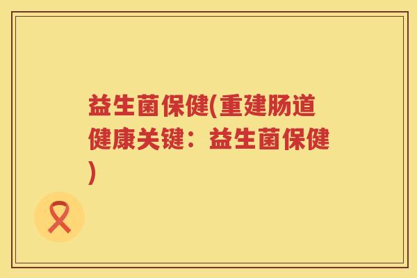 益生菌保健(重建肠道健康关键：益生菌保健)