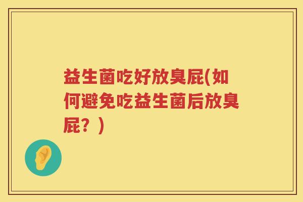 益生菌吃好放臭屁(如何避免吃益生菌后放臭屁？)