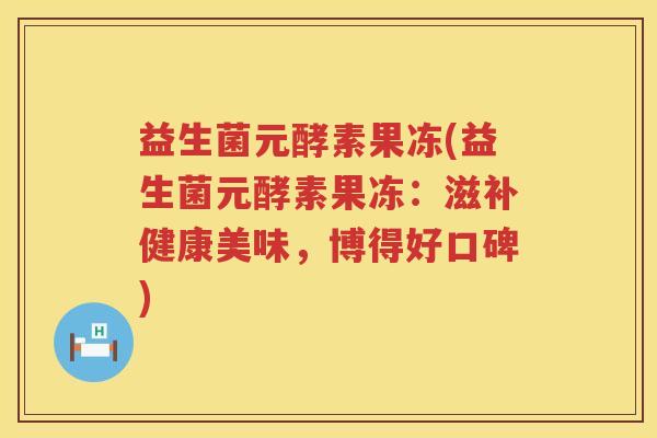 益生菌元酵素果冻(益生菌元酵素果冻：滋补健康美味，博得好口碑)