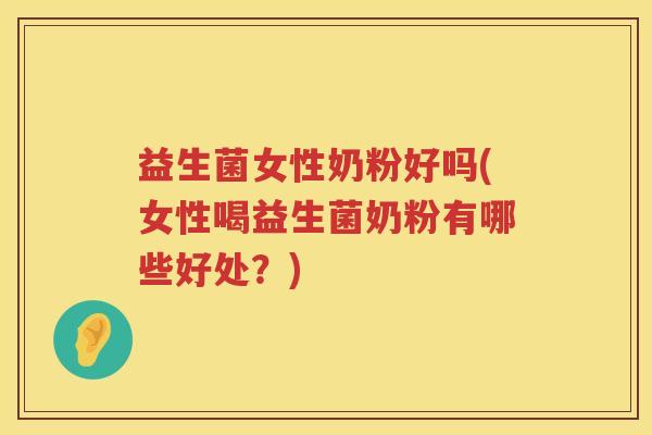 益生菌女性奶粉好吗(女性喝益生菌奶粉有哪些好处？)