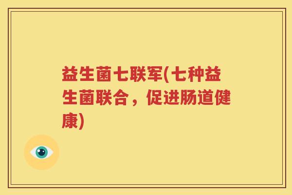 益生菌七联军(七种益生菌联合，促进肠道健康)