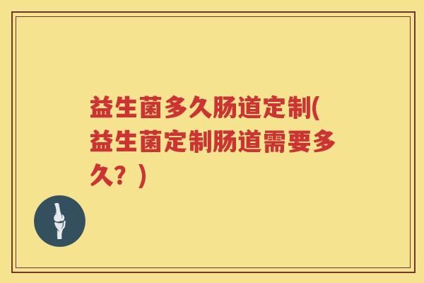 益生菌多久肠道定制(益生菌定制肠道需要多久？)