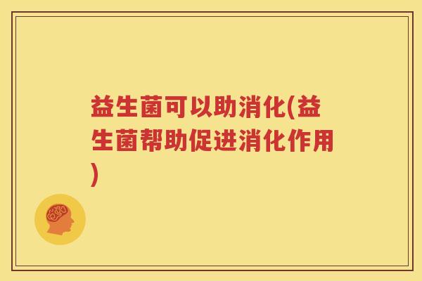 益生菌可以助消化(益生菌帮助促进消化作用)
