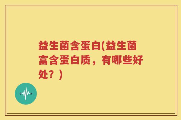 益生菌含蛋白(益生菌富含蛋白质，有哪些好处？)