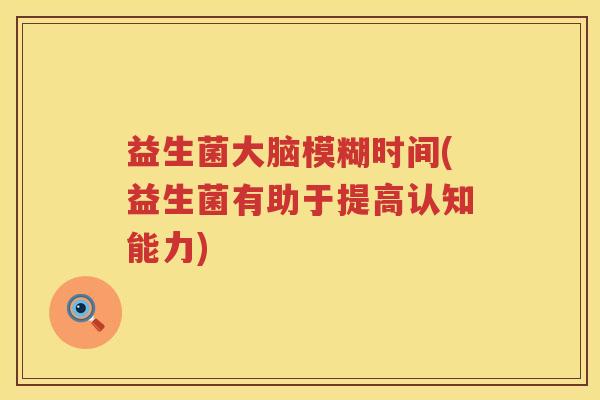 益生菌大脑模糊时间(益生菌有助于提高认知能力)