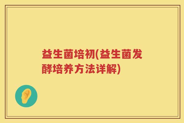 益生菌培初(益生菌发酵培养方法详解)